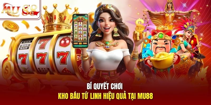 Bí quyết chơi kho báu Tứ Linh hiệu quả tại mu88