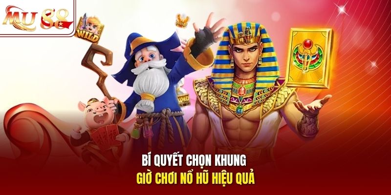 Bí quyết chọn khung giờ chơi nổ hũ hiệu quả