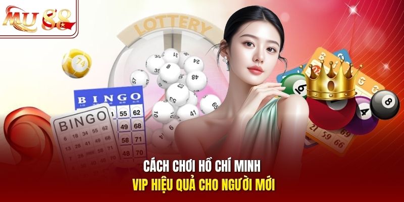 Cách chơi Hồ Chí Minh VIP hiệu quả cho người mới