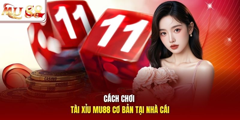 Cách chơi tài xỉu mu88 cơ bản tại nhà cái