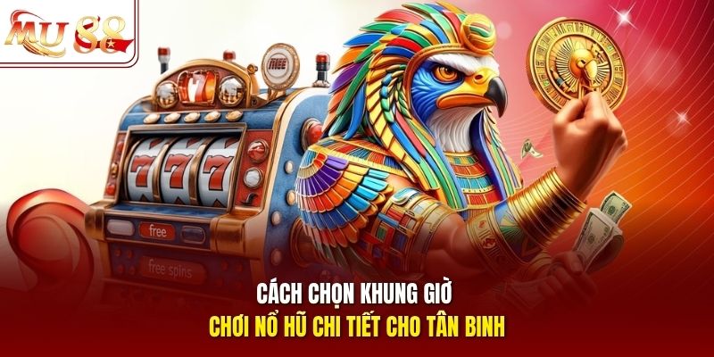 Cách chọn khung giờ chơi nổ hũ chi tiết cho tân binh