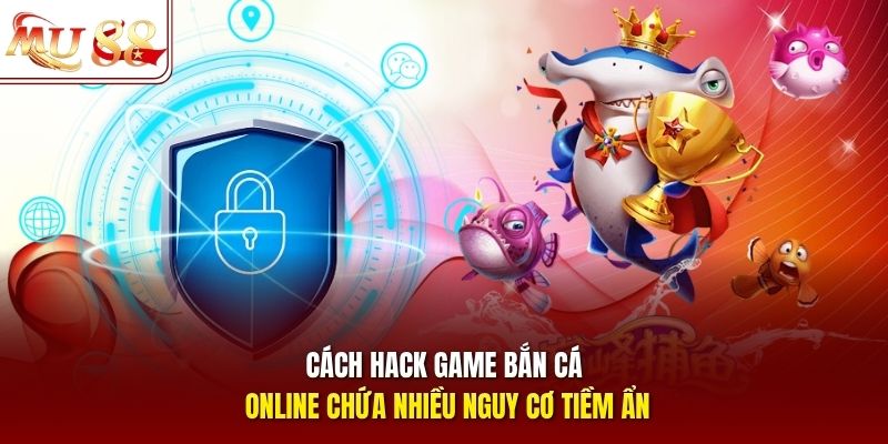 Cách hack game bắn cá online chứa nhiều nguy cơ tiềm ẩn Cách hack game bắn cá online chứa nhiều nguy cơ tiềm ẩn