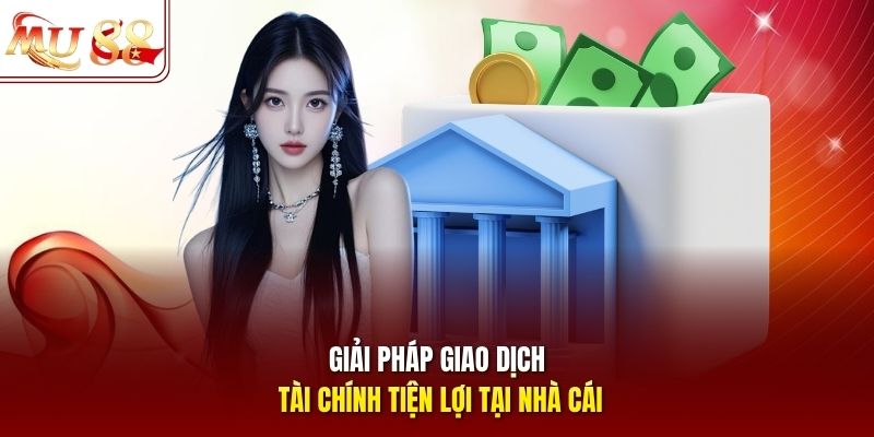 Giải pháp giao dịch tài chính tiện lợi tại nhà cái