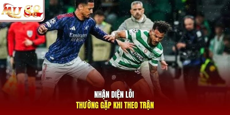 Nhận diện lỗi thường gặp khi theo trận