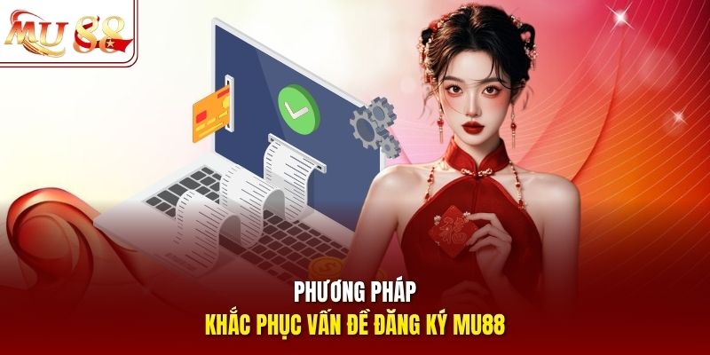 Phương pháp khắc phục vấn đề đăng ký mu88