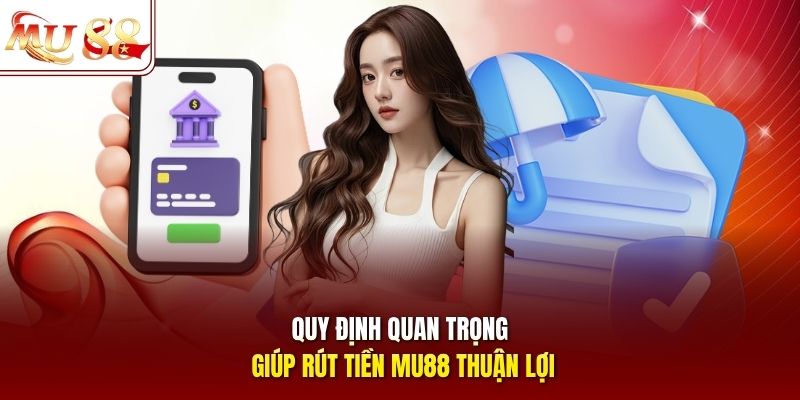 Quy định quan trọng giúp rút tiền mu88 thuận lợi