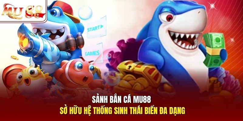 Sảnh bắn cá mu88 sở hữu hệ thống sinh thái biển đa dạng Sảnh bắn cá mu88 sở hữu hệ thống sinh thái biển đa dạng