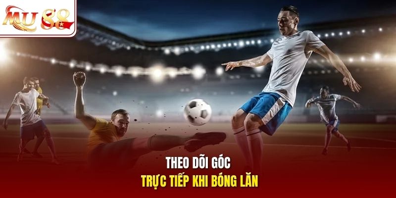 Theo dõi góc trực tiếp khi bóng lăn