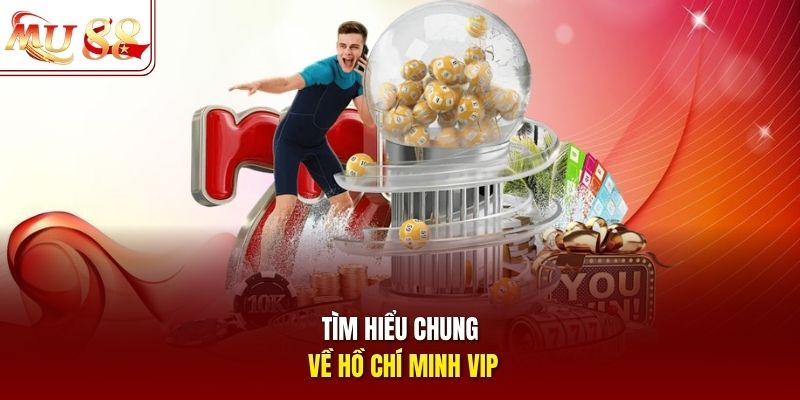 Tìm hiểu chung về Hồ Chí Minh VIP