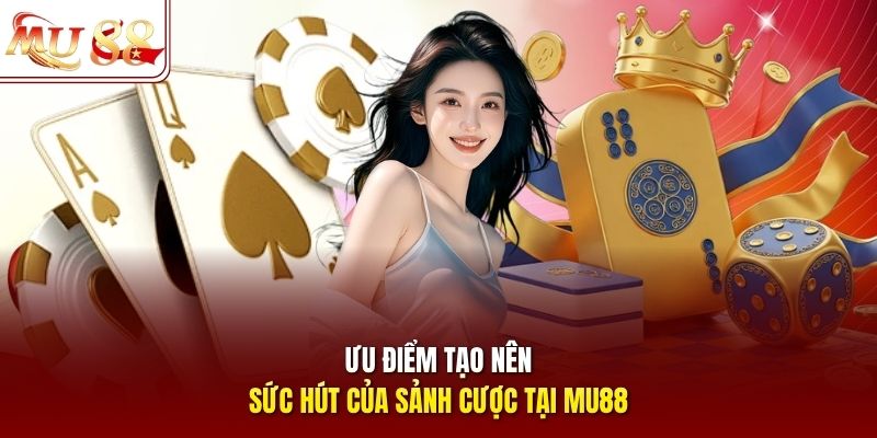 Ưu điểm tạo nên sức hút của sảnh cược tại mu88 Ưu điểm tạo nên sức hút của sảnh cược tại mu88